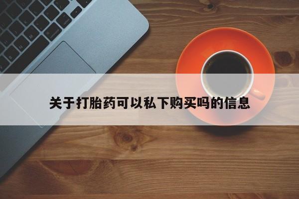 私人药房可以卖打胎药吗关于打胎药可以私下购买吗的信息