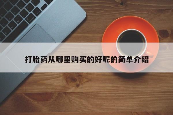 私人药房可以卖打胎药吗打胎药从哪里购买的好呢的简单介绍