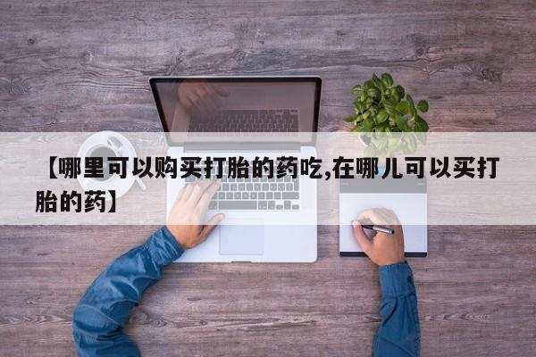 私人药房可以卖打胎药吗【哪里可以购买打胎的药吃,在哪儿可以买打胎的药】